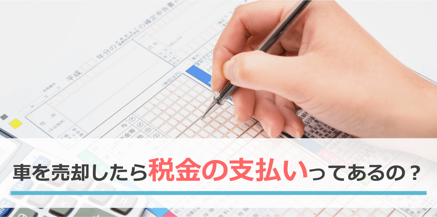 車を売却したら税金の支払いってあるの？