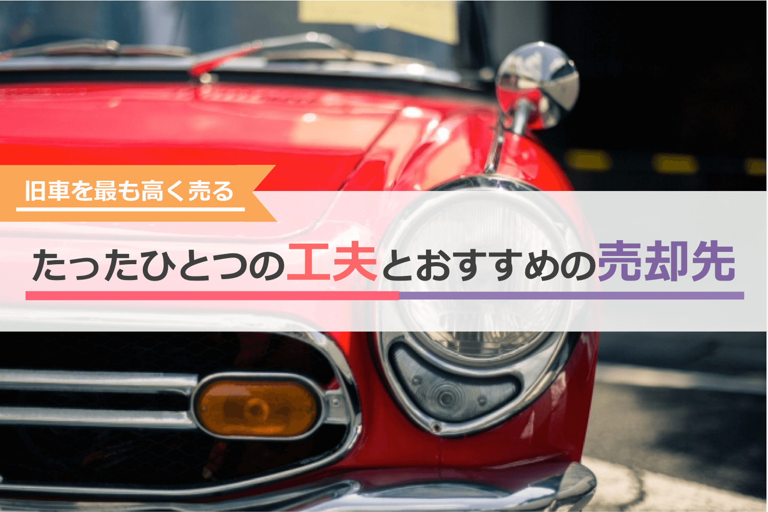 旧車を最も高く売るたったひとつの工夫とおすすめの売却先