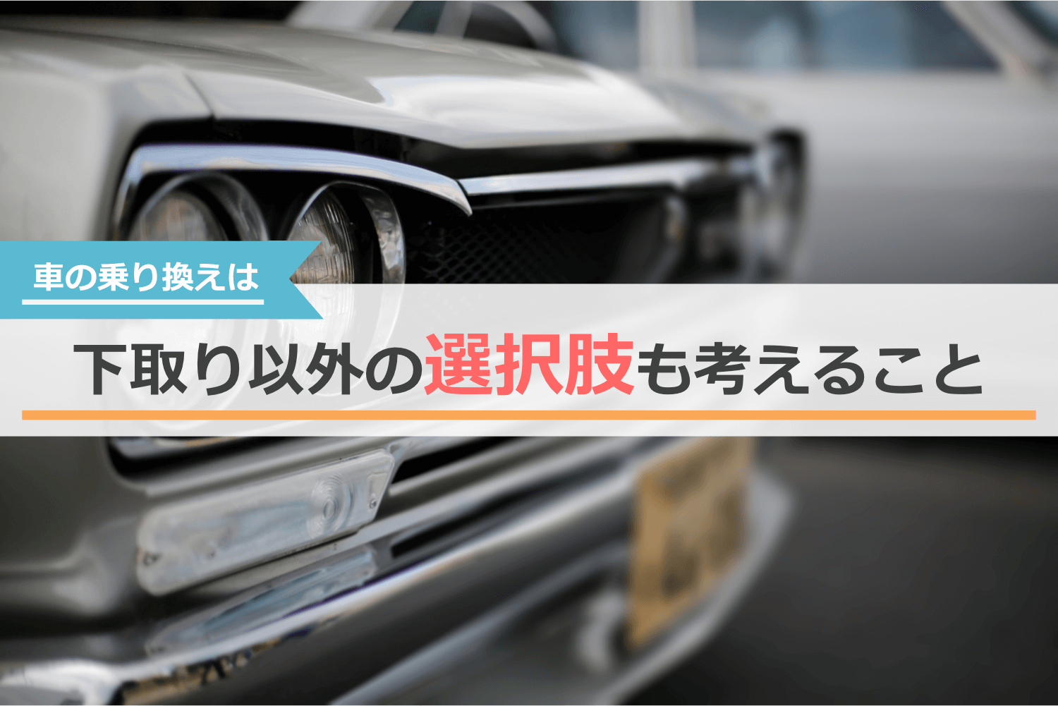 車を乗り換える時は下取り以外の選択肢も考える