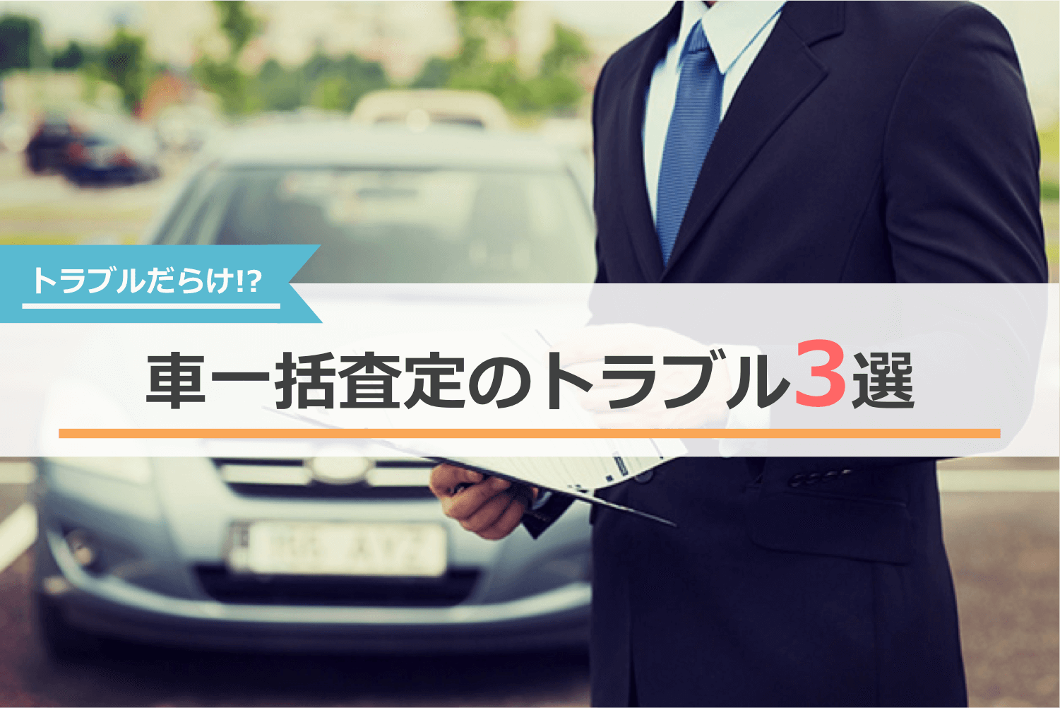 車一括査定はトラブルだらけ？よくあるトラブル3選