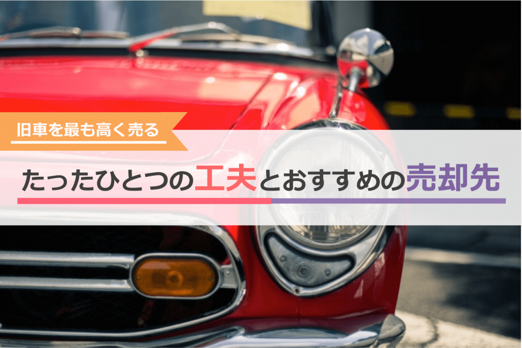 旧車を最も高く売るたったひとつの工夫とおすすめの売却先
